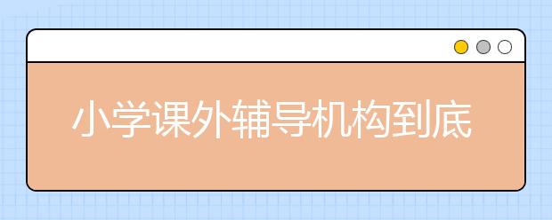 小学课外辅导机构到底好不好？小学课外辅导机构推荐