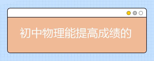 初中物理能提高成績的復(fù)習(xí)方法有哪些？