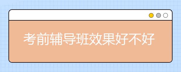 考前辅导班效果好不好？考前辅导班怎么样？