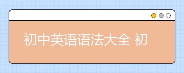 初中英语语法大全 初中英语语法学习方法总结