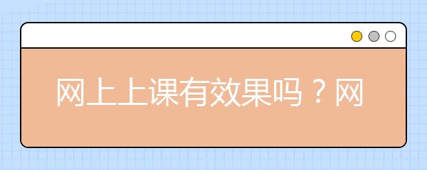 網(wǎng)上上課有效果嗎？網(wǎng)上上課平臺哪個(gè)好？