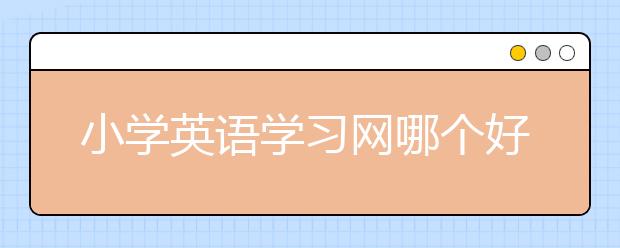 小学英语学习网哪个好？小学英语学习网排行榜