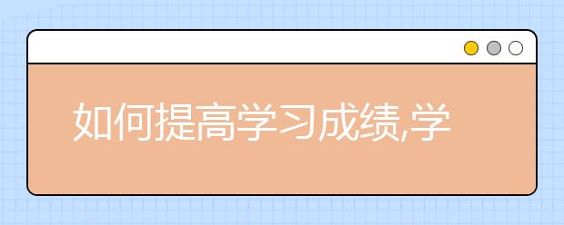 如何提高学习成绩,学习成绩不好怎么办