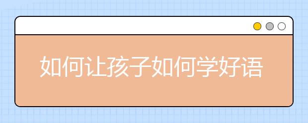 如何讓孩子如何學(xué)好語文？細(xì)水長流，厚積薄發(fā)