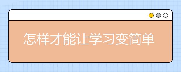 怎樣才能讓學(xué)習(xí)變簡單，讓學(xué)習(xí)減負(fù)！