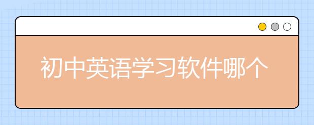 初中英语学习软件哪个好，初中英语怎么学