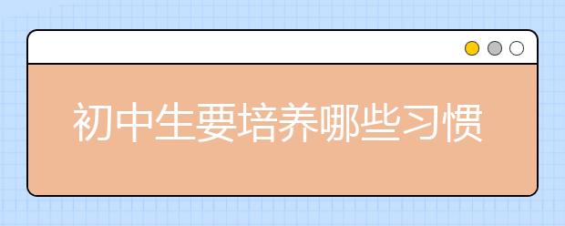 初中生要培養(yǎng)哪些習(xí)慣【影響一生】