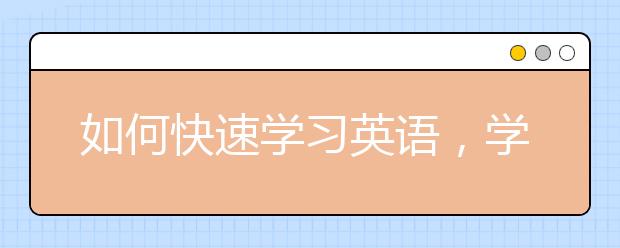 如何快速學(xué)習(xí)英語，學(xué)習(xí)英語的方法