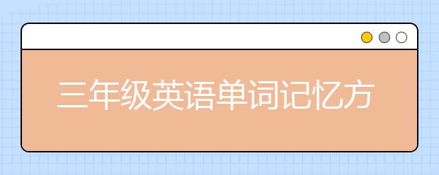 三年级英语单词记忆方法，三年级英语单词怎么学