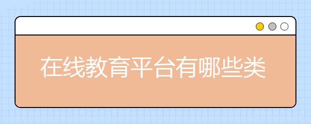 在線教育平臺有哪些類型，在線教育平臺哪個好