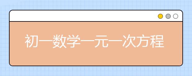 初一數(shù)學(xué)一元一次方程應(yīng)用題，初一數(shù)學(xué)一元一次方程應(yīng)用題怎么解