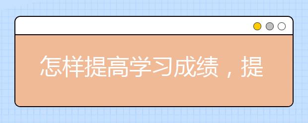 怎樣提高學(xué)習(xí)成績(jī)，提高學(xué)習(xí)成績(jī)的建議