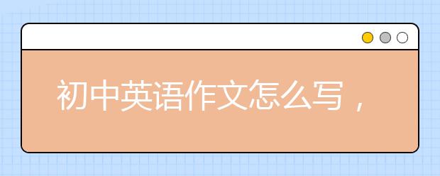 初中英語作文怎么寫，初中英語作文如何提高