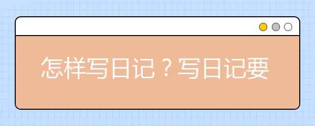 怎樣寫日記？寫日記要注意些什么？