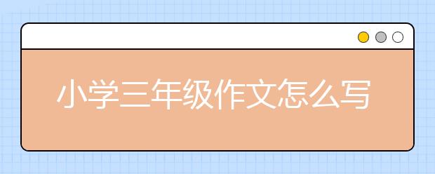 小学三年级作文怎么写？小学三年级作文辅导推荐