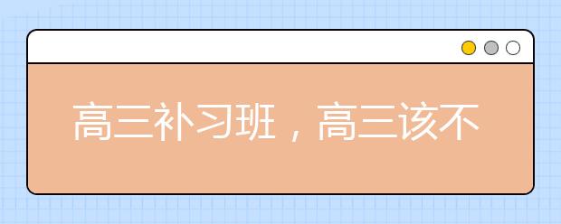 高三补习班，高三该不该上补习班