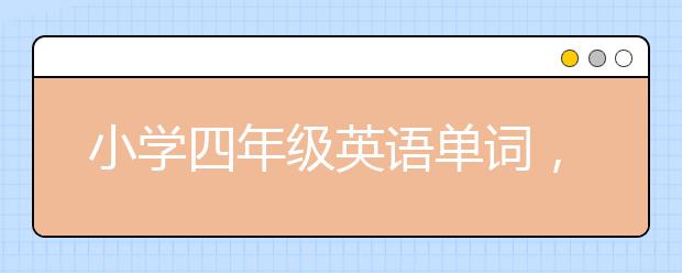 小學(xué)四年級英語單詞，小學(xué)四年級英語單詞記憶方法