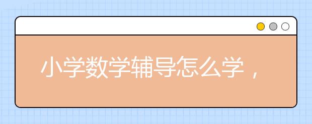 小学数学辅导怎么学，小学数学怎么辅导？