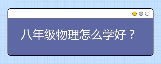 八年級(jí)物理怎么學(xué)好？八年級(jí)物理在線學(xué)習(xí)推薦