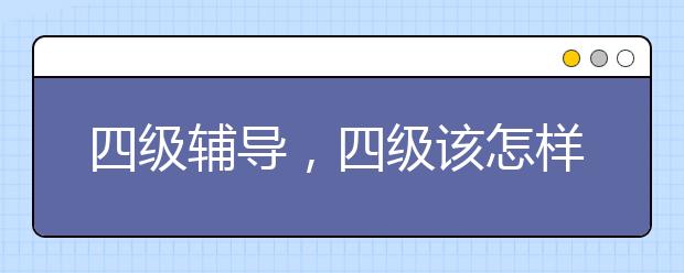 四级辅导，四级该怎样辅导