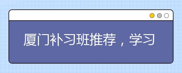 厦门补习班推荐，学习成绩不好该不该上补习班