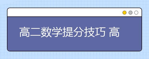 高二数学提分技巧 高二数学怎么学能快速提分？