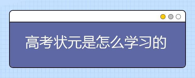 高考状元是怎么学习的，高考状元学习方法