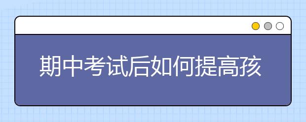 期中考試后如何提高孩子的學習成績