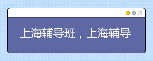 上海辅导班，上海辅导班价格怎么样呢