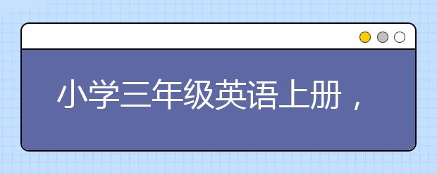 小学三年级英语上册，小学三年级英语上册怎么学？