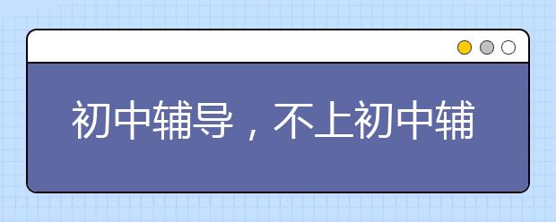 初中輔導，不上初中輔導就不能上重點高中