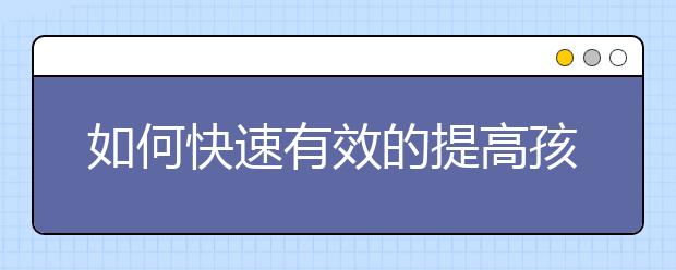 如何快速有效的提高孩子學(xué)習(xí)成績(jī)？