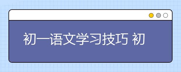 初一語文學(xué)習(xí)技巧 初一語文怎么學(xué)好？