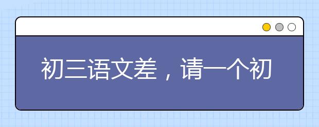 初三语文差，请一个初三语文辅导老师怎么样？