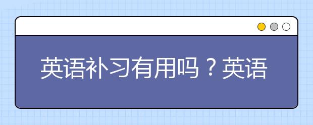 英語補習有用嗎？英語補習哪家好？