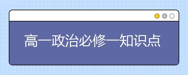 高一政治必修一知识点总结，高一政治必修一必背知识点