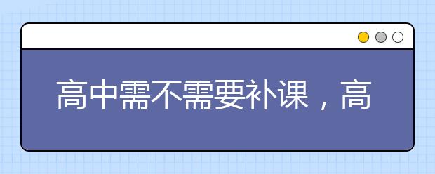 高中需不需要补课，高中补课有必要吗