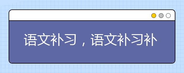 語文補習，語文補習補什么