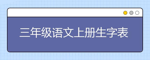 三年級語文上冊生字表，三年級語文上冊生字詞