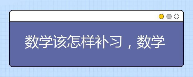 数学该怎样补习，数学补习班哪家好