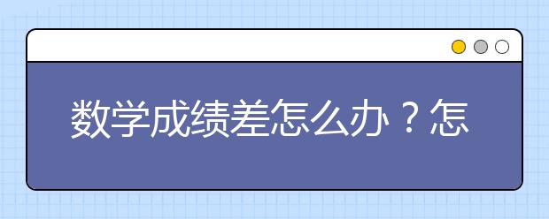 数学成绩差怎么办？怎么有效提高数学成绩？