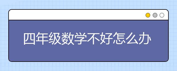 四年级数学不好怎么办，四年级数学怎么学