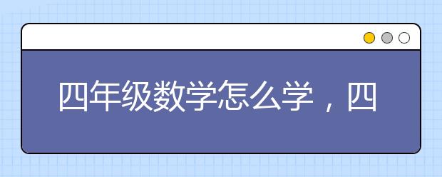 四年級數(shù)學怎么學，四年級數(shù)學題怎么做