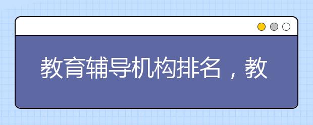 教育輔導機構(gòu)排名，教育輔導機構(gòu)推薦