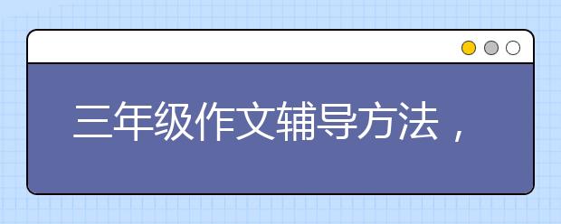 三年級作文輔導方法，三年級作文輔導技巧