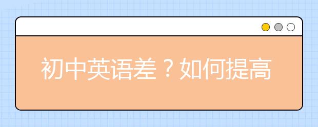 初中英語差？如何提高初中英語成績？