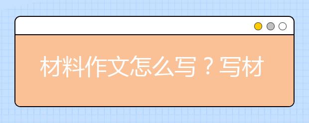 材料作文怎么寫(xiě)？寫(xiě)材料作文的步驟是什么？