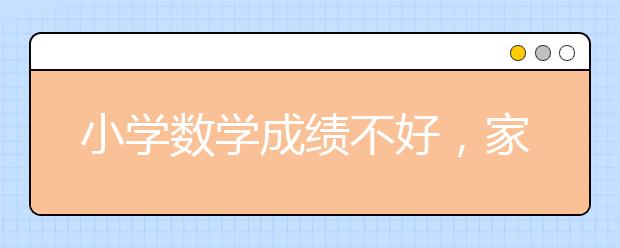 小学数学成绩不好，家长怎么辅导？怎么办？