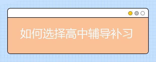 如何选择高中辅导补习班？比较好的高中辅导补习班