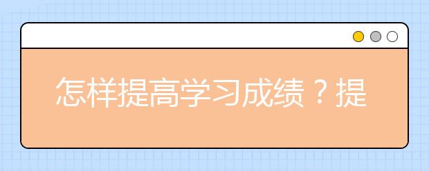 怎樣提高學(xué)習(xí)成績(jī)？提高學(xué)習(xí)成績(jī)有什么方法？